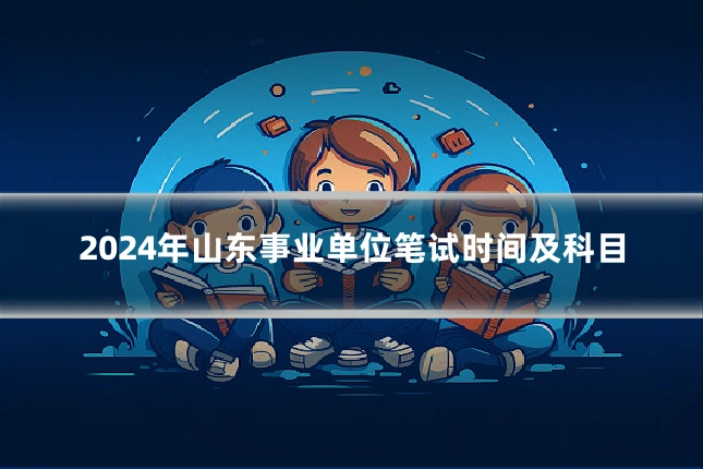 2024年山东事业单位笔试时间及科目