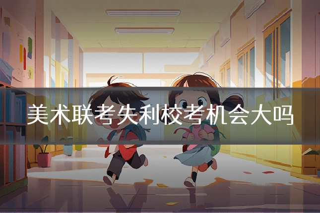 美术联考失利校考机会大吗