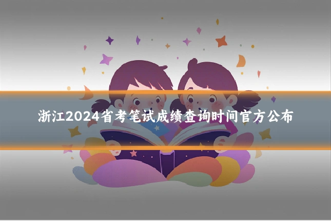 浙江2024省考笔试成绩查询时间官方公布