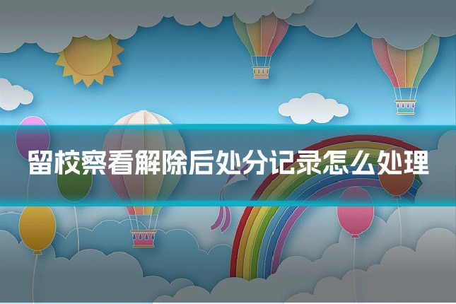 留校察看解除后处分记录怎么处理