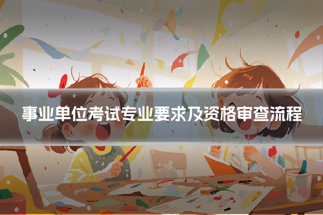 事业单位考试专业要求及资格审查流程