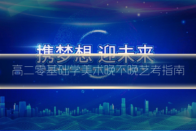 高二零基础学美术晚不晚艺考指南