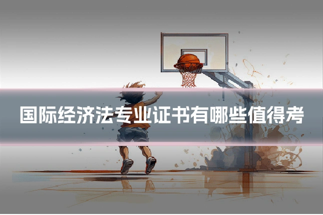 国际经济法专业证书有哪些值得考