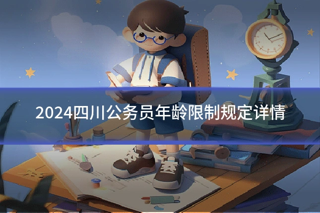 2024四川公务员年龄限制规定详情