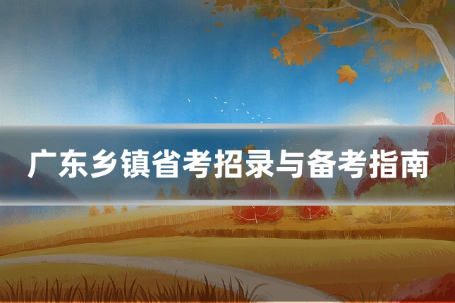 广东乡镇省考招录与备考指南
