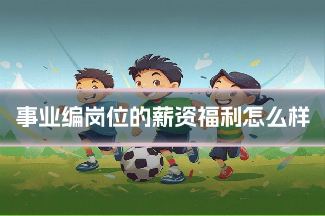 事业编岗位的薪资福利怎么样