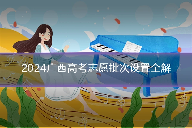 2024广西高考志愿批次设置全解