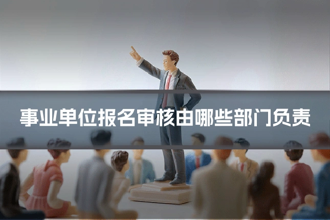 事业单位报名审核由哪些部门负责