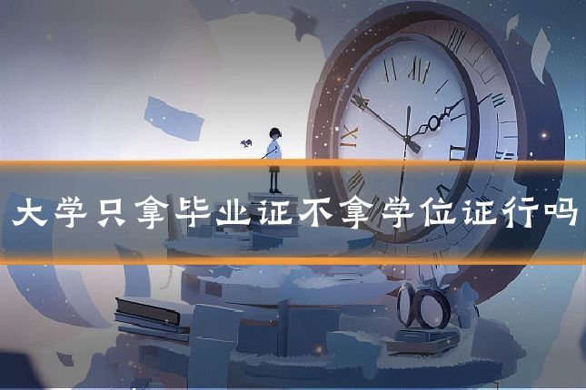 大学只拿毕业证不拿学位证行吗