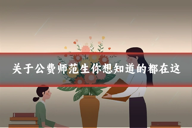 关于公费师范生你想知道的都在这