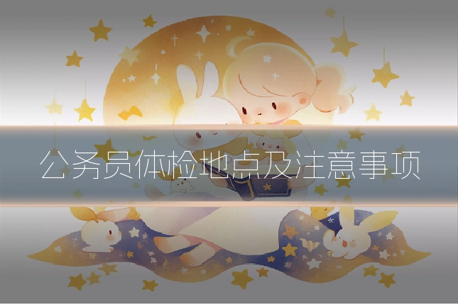 公务员体检地点及注意事项