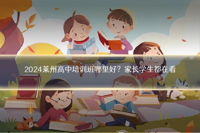 2024莱州高中培训班哪里好？家长学生都在看
