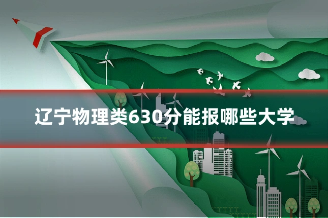 辽宁物理类630分能报哪些大学