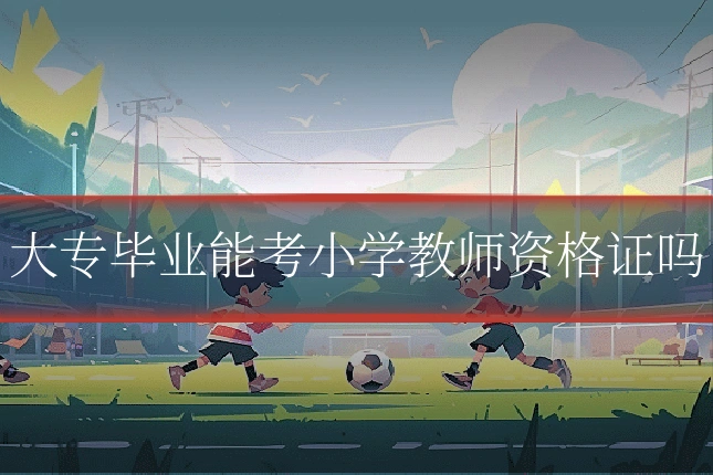 大专毕业能考小学教师资格证吗