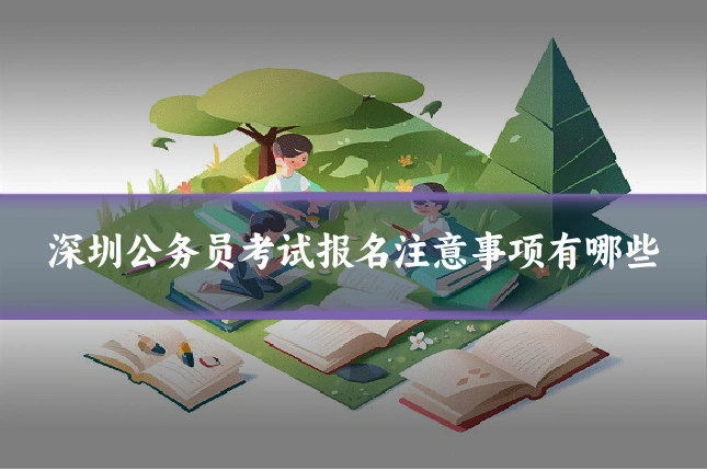 深圳公务员考试报名注意事项有哪些