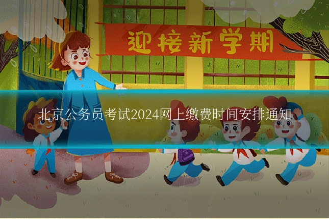 北京公务员考试2024网上缴费时间安排通知