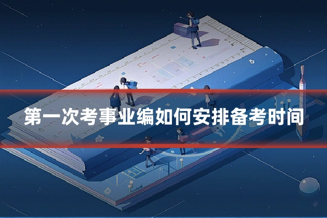 第一次考事业编如何安排备考时间
