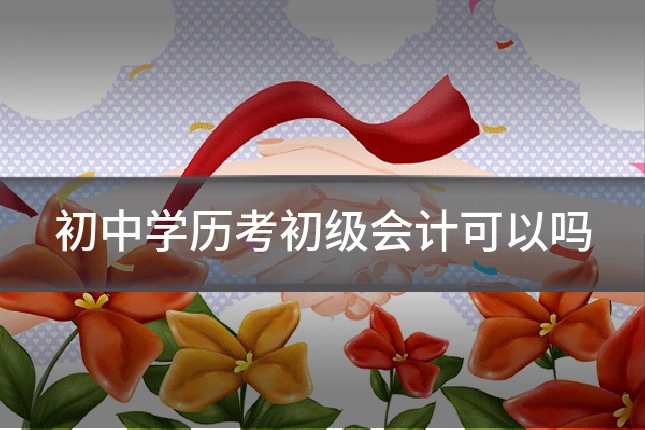 初中学历考初级会计可以吗