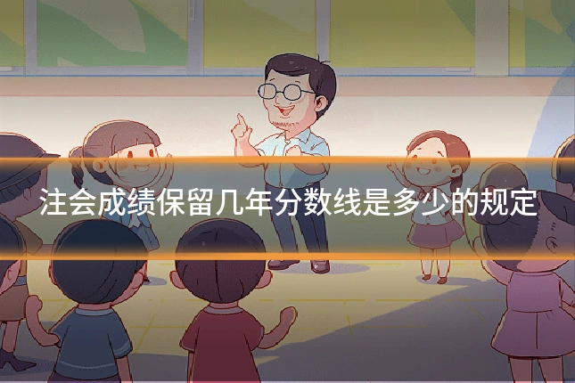 注会成绩保留几年分数线是多少的规定