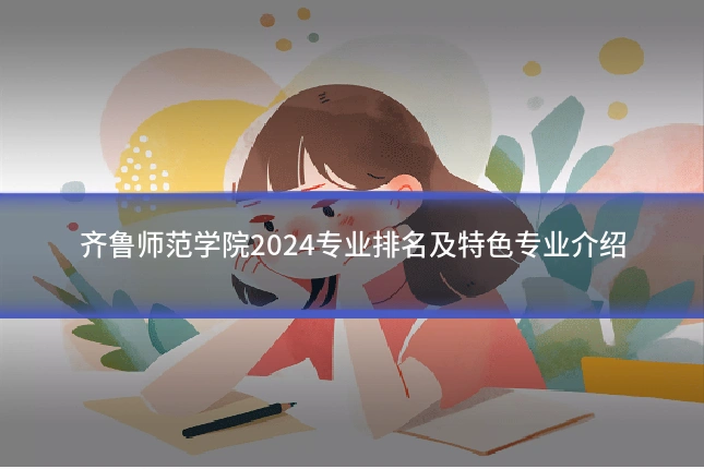齐鲁师范学院2024专业排名及特色专业介绍