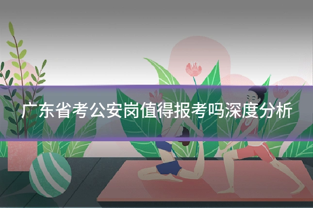 广东省考公安岗值得报考吗深度分析