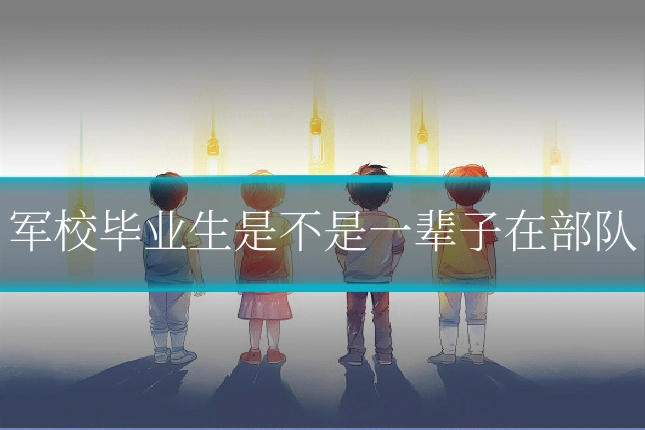 军校毕业生是不是一辈子在部队