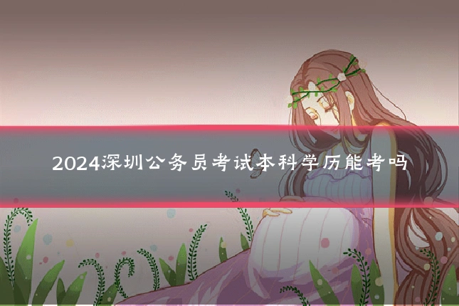 2024深圳公务员考试本科学历能考吗