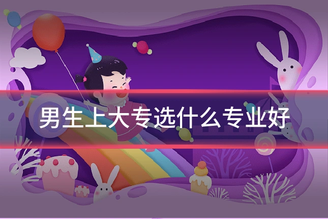男生上大专选什么专业好