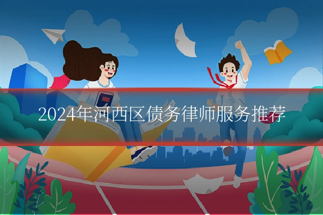 2024年河西区债务律师服务推荐