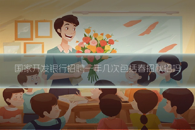 国家开发银行招聘一年几次包括春招秋招吗