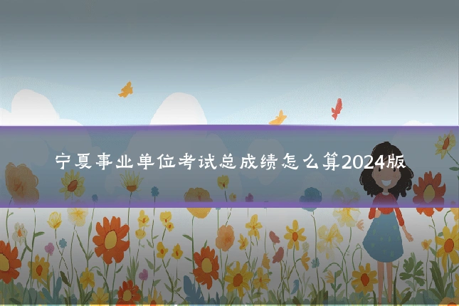 宁夏事业单位考试总成绩怎么算2024版