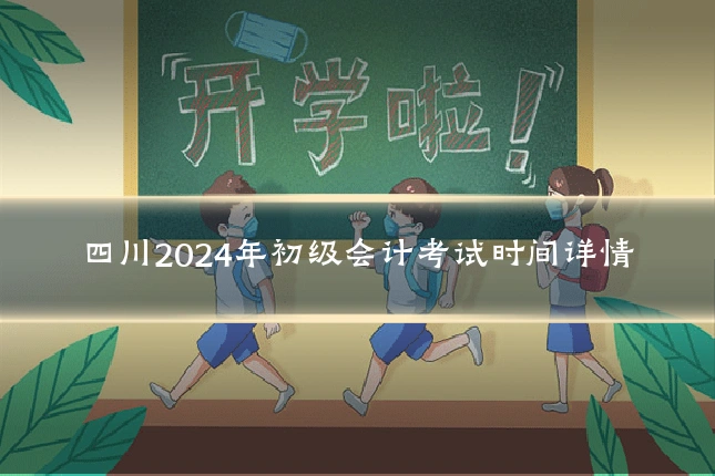 四川2024年初级会计考试时间详情