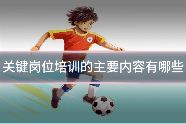 关键岗位培训的主要内容有哪些