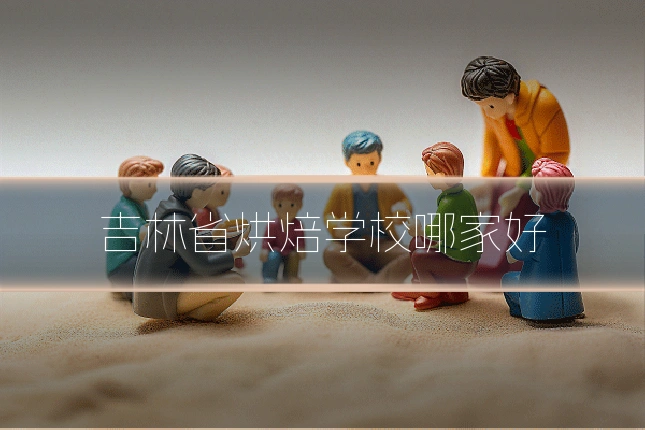 吉林省烘焙学校哪家好