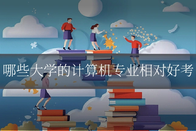 哪些大学的计算机专业相对好考