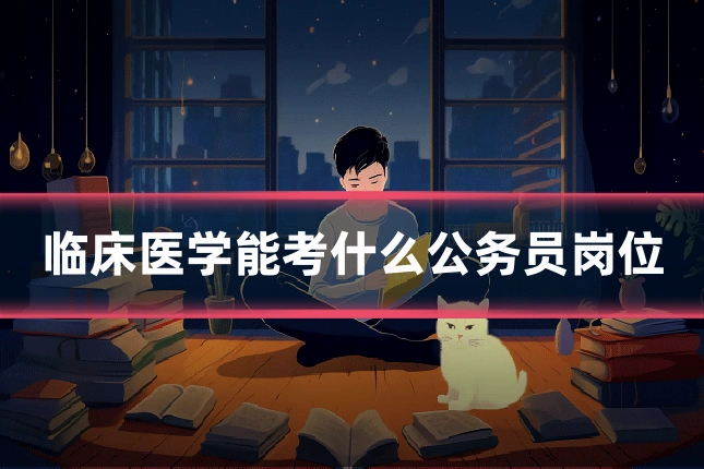 临床医学能考什么公务员岗位