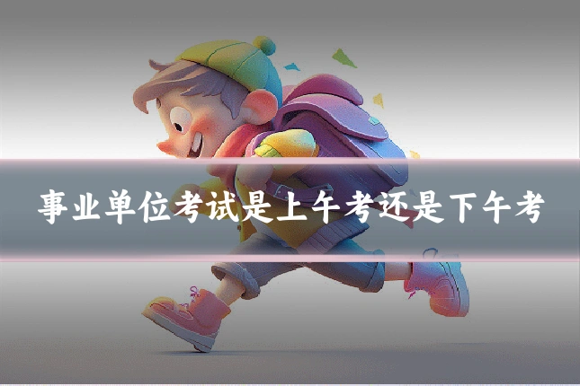 事业单位考试是上午考还是下午考