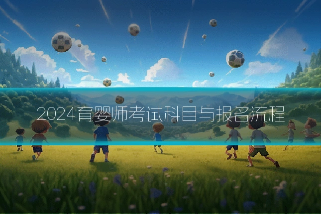 2024育婴师考试科目与报名流程