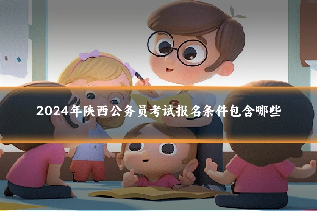 2024年陕西公务员考试报名条件包含哪些