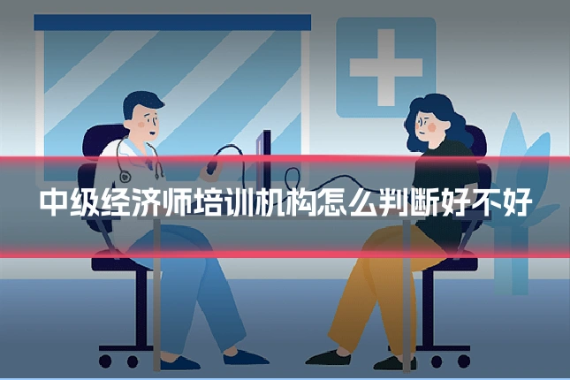 中级经济师培训机构怎么判断好不好
