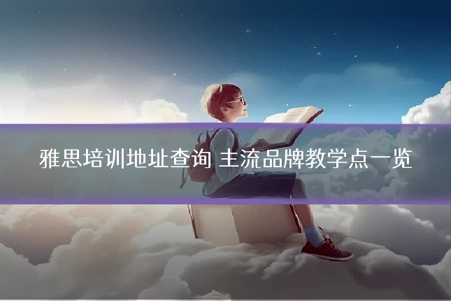 雅思培训地址查询 主流品牌教学点一览