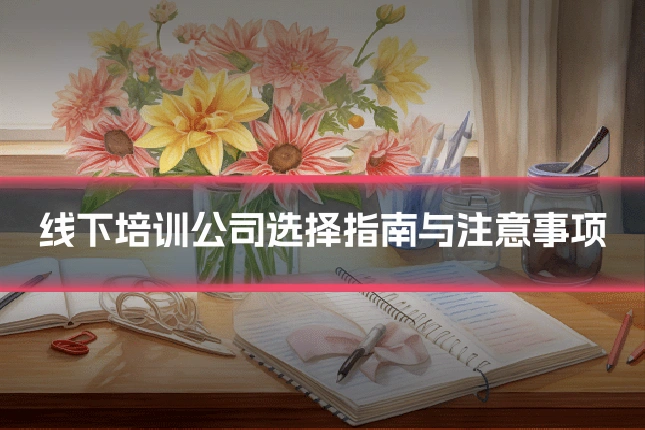 线下培训公司选择指南与注意事项