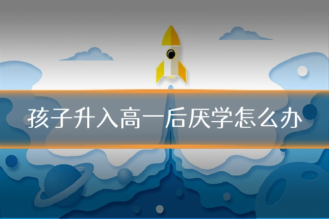 孩子升入高一后厌学怎么办