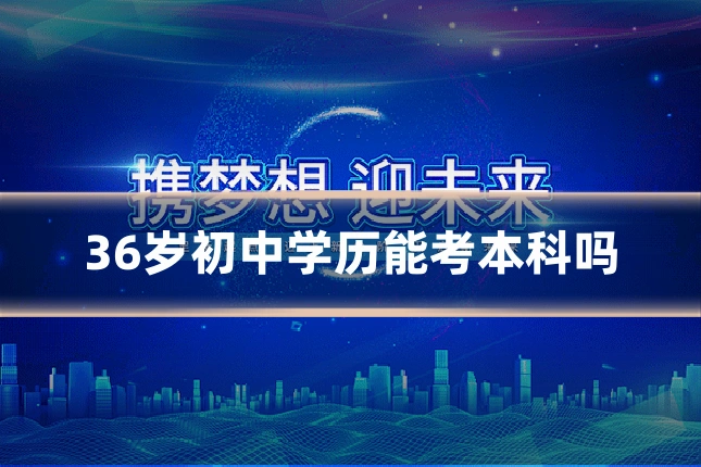 36岁初中学历能考本科吗
