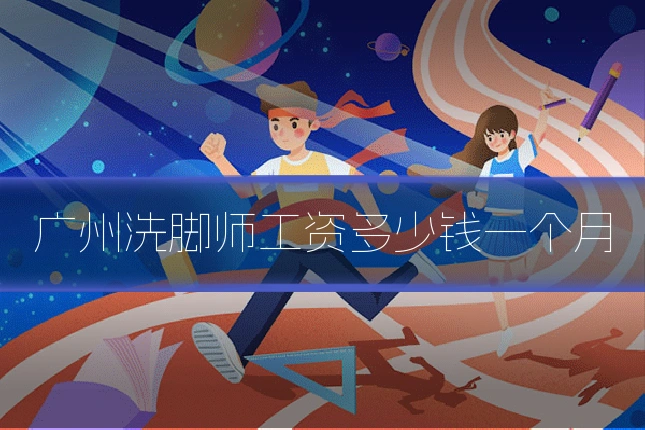 广州洗脚师工资多少钱一个月