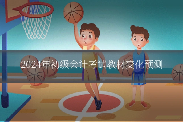 2024年初级会计考试教材变化预测