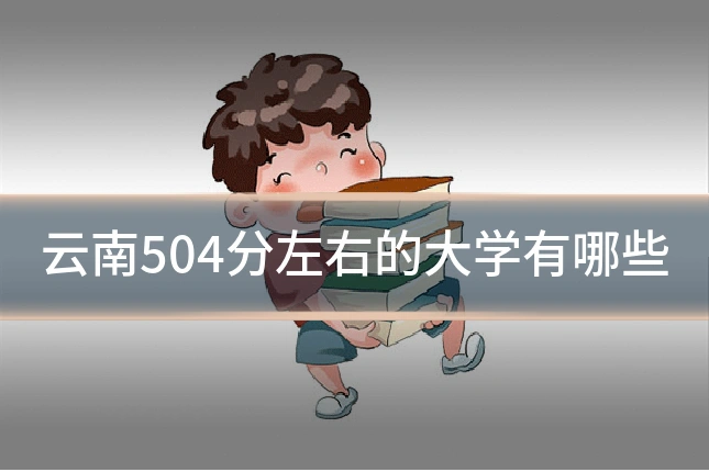 云南504分左右的大学有哪些