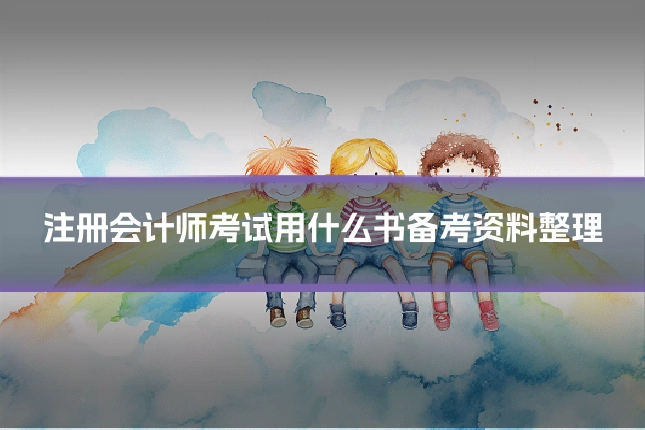 注册会计师考试用什么书备考资料整理