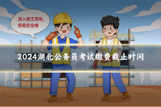 2024湖北公务员考试缴费截止时间