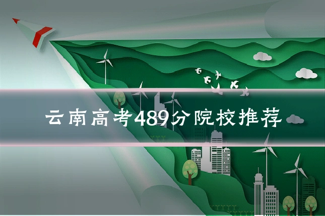 云南高考489分院校推荐